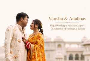 Vansha & Anubhav Regal Wedding at Fairmont Jaipur – A Celebration of Heritage & Luxury